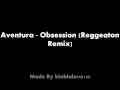Aventura - obsession (Regeaton Remix) 