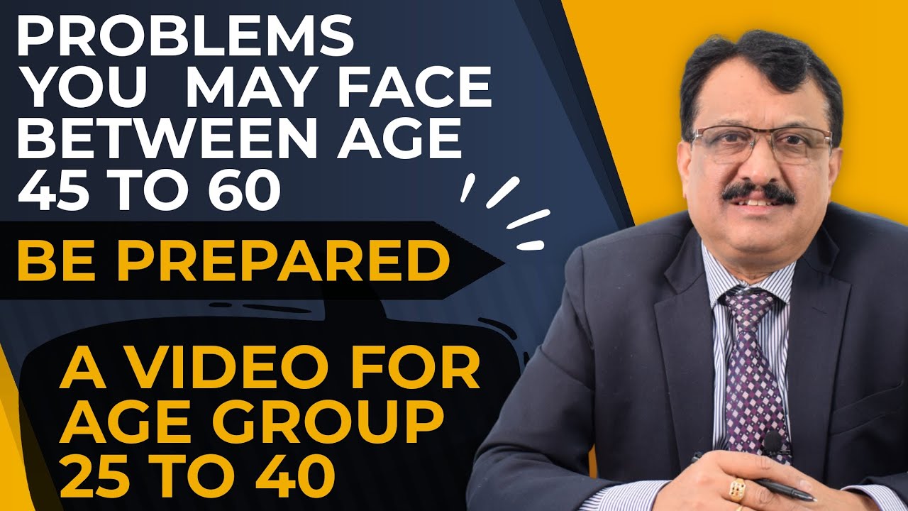 Beware Of Your Life Problems Between Age 45 To 60 - Be Prepared - A Video For Age Group 25 To 45