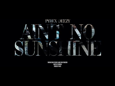 AIN'T NO SUNSHINE - PYREX DEEZY [OFFICIAL VIDEO]