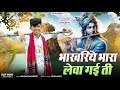 Bhakhariye Bhara भाखरीये भारा लेवा गई ती कानुडा �