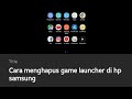 Cara Menghapus Aplikasi Game Launcher Di Hp Samsung