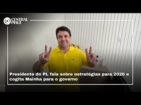 Presidente do PL fala sobre estratégias para 2026 e cogita Mainha para o governo