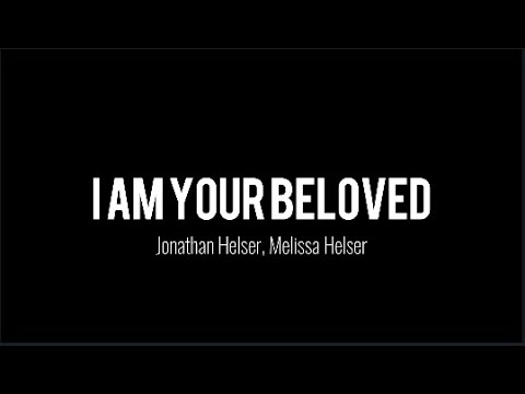 I Am Your Beloved - Jonathan Helser - Melissa Helser -Lyrics
