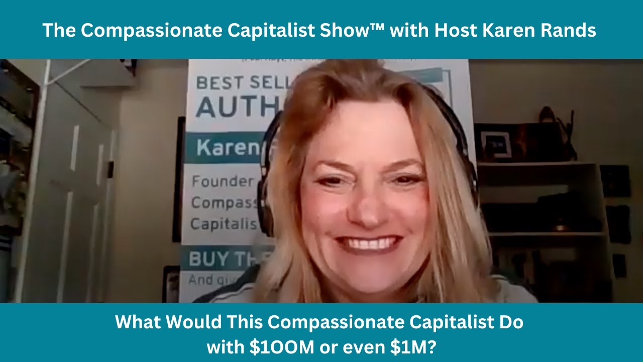 What Would This Compassionate Capitalist Do with $1OOM or even $1M? Karen Rands Shares All