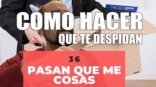 Pasan que me cosas 36: Cómo hacer que te despidan.