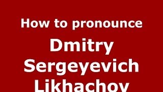 How to pronounce Dmitry Sergeyevich Likhachov