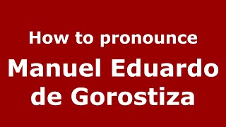 How to pronounce Manuel Eduardo De Gorostiza