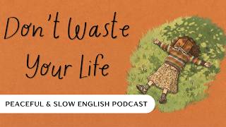 Don't Waste Your Life | Slow English Podcast for Mindfulness & English Learning #learnenglishpodcast