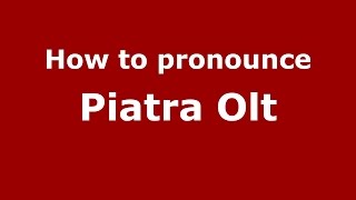 How to pronounce Piatra Olt