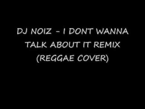 DJ NOIZ  - I DONT WANNA TALK ABOUT IT REMIX (REGGAE COVER)
