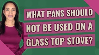 What pans should not be used on a glass top stove?