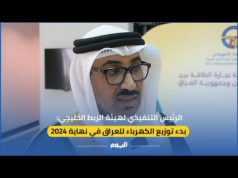 الرئيس التنفيذي لهيئة الربط الخليجي: توزيع الكهرباء للعراق في نهاية 2024