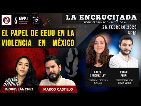 El papel de EEUU en la violencia en México - La Encrucijada: 2026