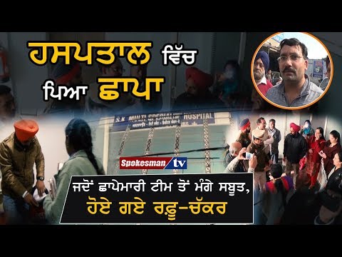 ਹਸਪਤਾਲ ਵਿੱਚ ਪਿਆ ਛਾਪਾ ਜਦੋਂ ਛਾਪੇਮਾਰੀ ਟੀਮ ਤੋਂ ਮੰਗੇ ਸਬੂਤ, ਹੋਏ ਗਏ ਰਫ਼ੂ-ਚੱਕਰ