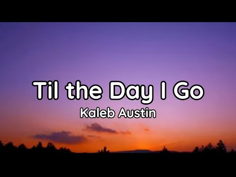 Kaleb Austin - Til the Day I Go (lyrics)