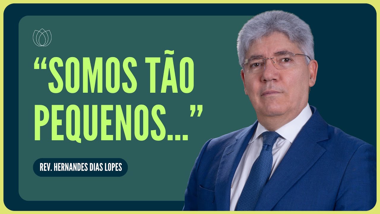 A GRANDEZA DE DEUS E A NOSSA PEQUENEZ | Rev. Hernandes Dias Lopes | IPP