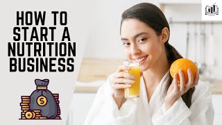 How to Start a Nutrition Business | Starting and Opening a Nutrition Business From Home