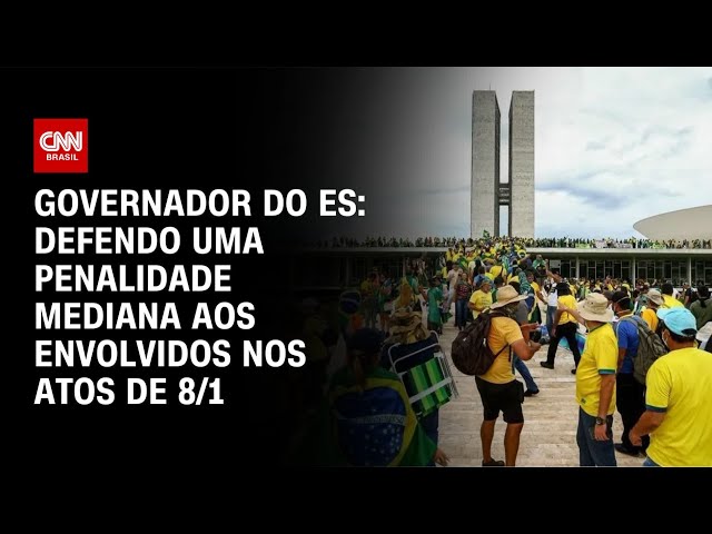 Defendo uma penalidade mediana aos envolvidos nos atos de 8/1, diz governo do ES | BASTIDORES CNN