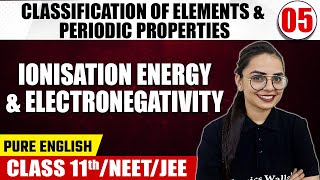 CLASSIFICATION OF ELEMENTS & PERIODIC PROPERTIES 05 | Ionisation Energy & Electronegativity | Chem