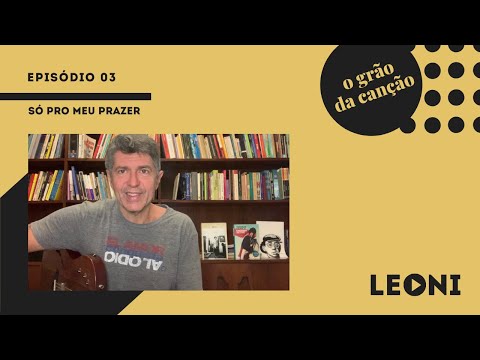 Leoni | O Grão da Canção - Episódio 03 (Só pro meu prazer)