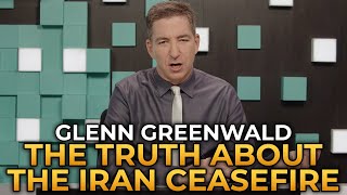 Glenn Greenwald - The Truth About the Iran Ceasefire