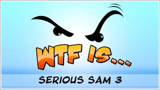 ► WTF Is... - Serious Sam 3 ?