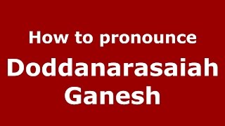 How to pronounce Doddanarasaiah Ganesh