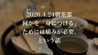何かを「身につける」ためには痛みが必要、という話：2026年4月24日インスタ朝茶部