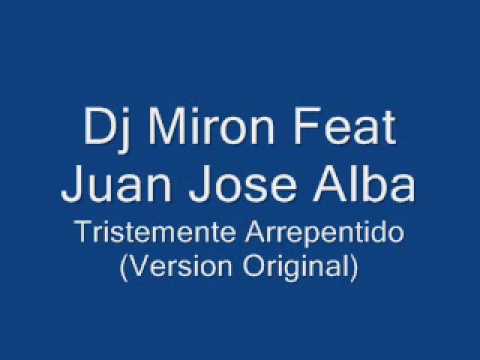 Dj Miron Fea Juan Jose Alba - Tristemente Arrepentido (version Original)