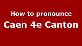 How to pronounce Caen 4e Canton