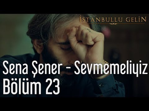 İstanbullu Gelin 23. Bölüm - Sena Şener - Sevmemeliyiz