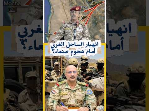 انسحاب كامل من حيس والخوخة.. انهيار الساحل الغربي أمام هجوم صنعاء؟