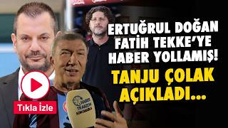 Ertuğrul Doğan Fatih Tekke'ye Haber Yolladı! Tanju Çolak Açıkladı