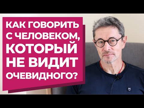 Как говорить с человеком, который не видит очевидного?