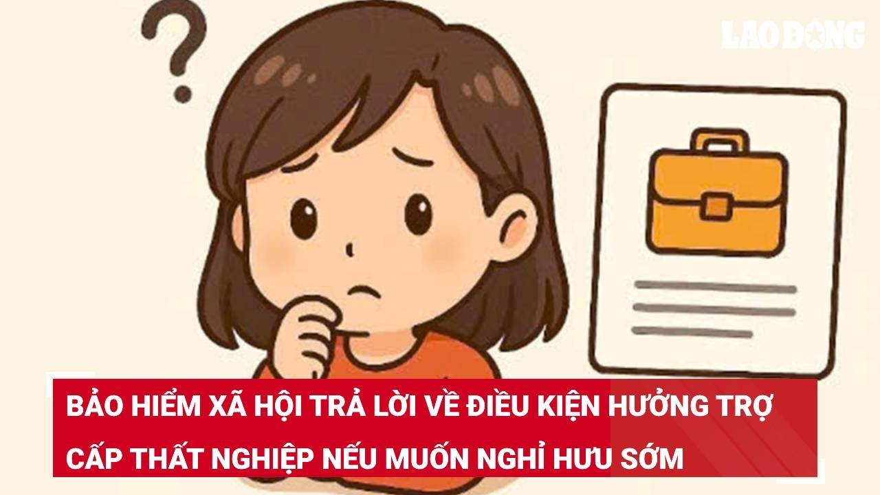 Bảo hiểm xã hội trả lời về điều kiện hưởng trợ cấp thất nghiệp nếu muốn nghỉ hưu sớm
