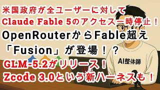 【#AIニュース No.387】Claude Fable 5へのアクセスを一時停止！GLM-5.2がリリース！OpenRouterからFable超えの「Fusion」が登場！？