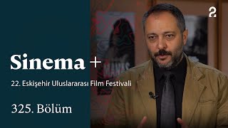 22. Eskişehir Uluslararası Film Festivali | Sinema + | 325. Bölüm