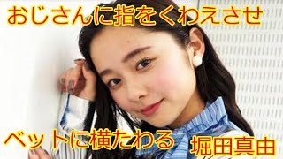 堀田真由おじさんに指をくわえさせベットに横たわる