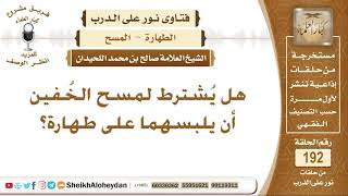 صورة نور على الدرب - الطهارة ( المسح ) - الشيخ صالح بن محمد اللحيدان - مشروع كبار العلماء