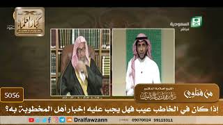 [5056] إذا كان في الخاطب عيب فهل يجب عليه إخبار أهل المخطوبة به؟ - صالح الفوزان