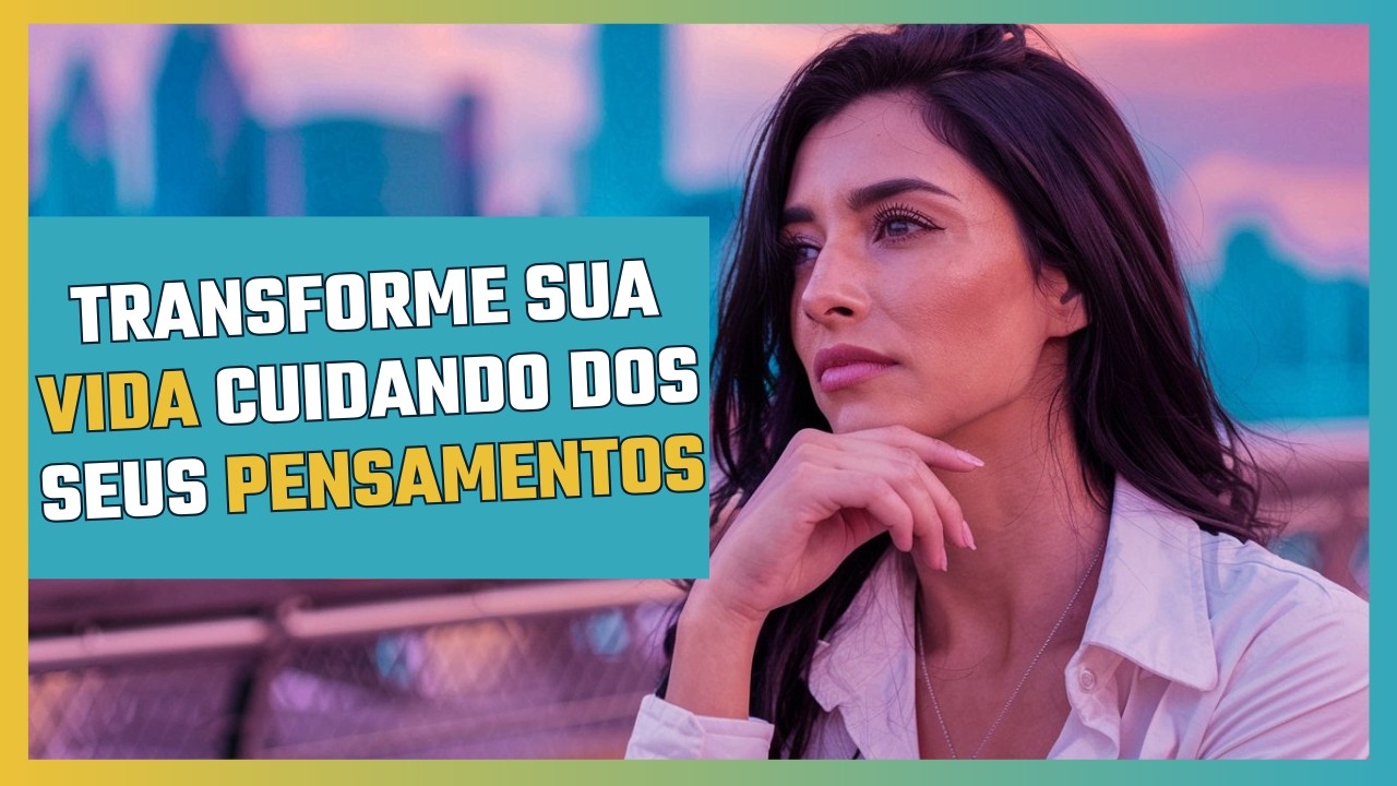 Como transformar sua vida cuidando dos seus pensamentos