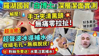 【羅湖口岸1站直達🚇】國貿「白博士」深層潔面實測🔥 手工夾清黑頭無痛零拉扯!超聲波冰導補水收細毛孔+無痕脫疣!粉絲免費送水氧注氧補水!