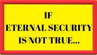 If Eternal Security is NOT True… - by Dr. Ralph “Yankee” Arnold