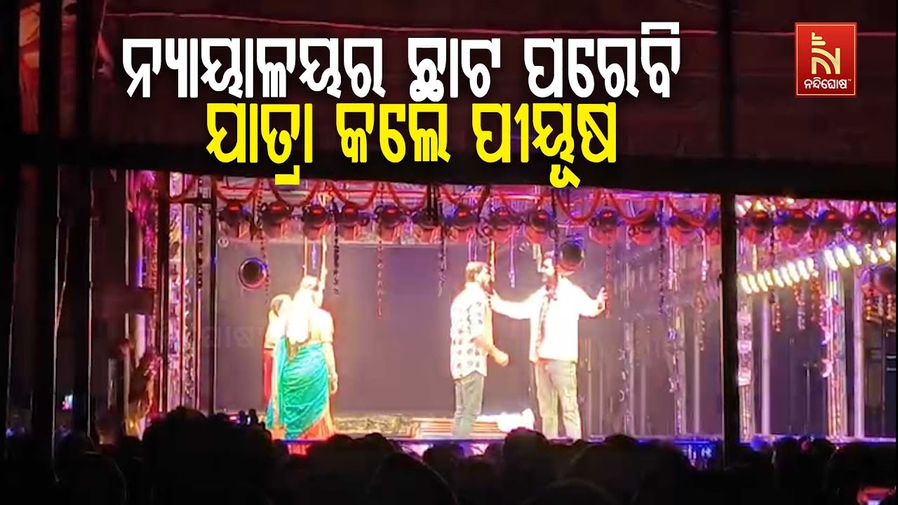 ନ୍ୟାୟାଳୟର ଛାଟ ପରେବି ଯାତ୍ରା କଲେ ପୀୟୂଷ ; ଯାତ୍ରା ପାର୍ଟି ?