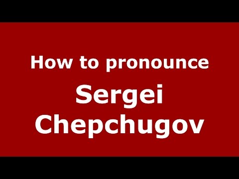 How to pronounce Sergei Chepchugov (Russian/Russia)  - PronounceNames.com