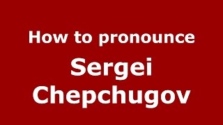 How to pronounce Sergei Chepchugov
