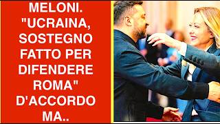 MELONI. "UCRAINA, SOSTEGNO FATTO PER DIFENDERE ROMA"  D'ACCORDO MA..