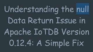 Download the video "Understanding the null Data Return Issue in Apache IoTDB Version 0.12.4: A Simple Fix"
