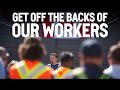 Get off the backs of our workers