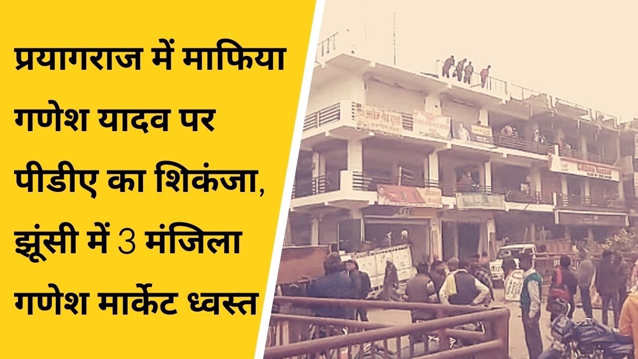 प्रयागराज में माफिया गणेश यादव पर पीडीए का शिकंजा, झूंसी में 3 मंजिला गणेश मार्केट ध्वस्त